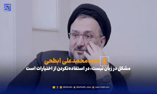 ابطحی: مشکل در زبان نیست، در استفاده‌نکردن از اختیارات است